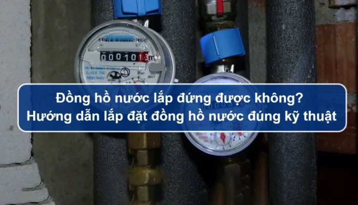 Đồng hồ nước lắp đứng được không? Hướng dẫn lắp đặt đồng hồ nước đúng kỹ thuật