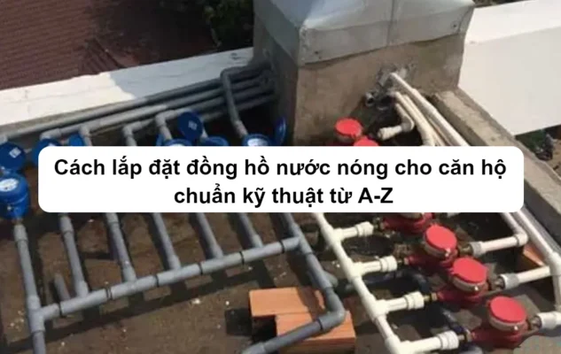 Cách lắp đặt đồng hồ nước nóng cho căn hộ chuẩn kỹ thuật từ A-Z