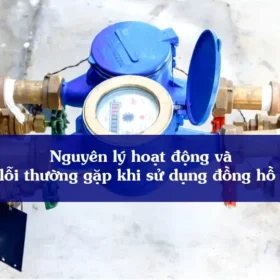 Nguyên lý hoạt động và các lỗi thường gặp khi sử dụng đồng hồ nước