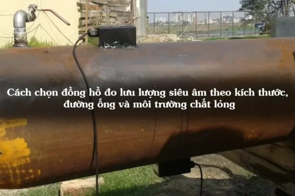 Cách chọn đồng hồ đo lưu lượng siêu âm theo kích thước, đường ống và môi trường chất lỏng