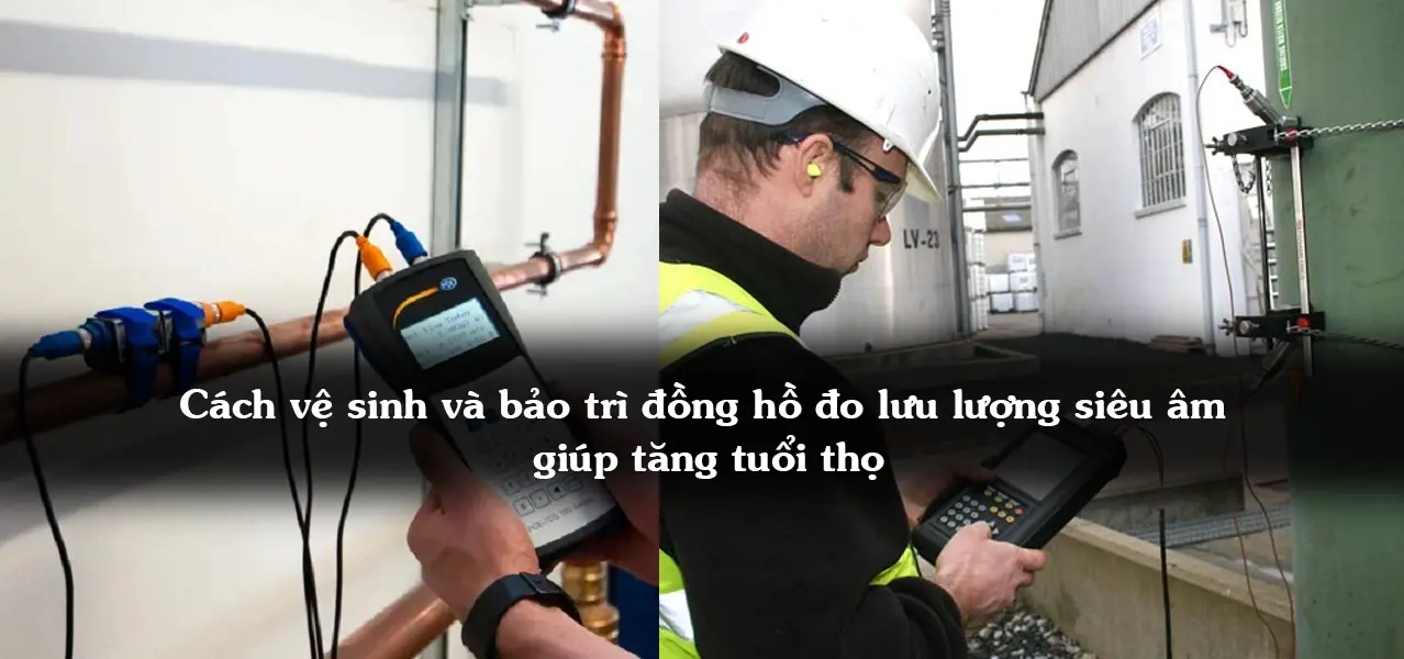 Cách vệ sinh và bảo trì đồng hồ đo lưu lượng siêu âm giúp tăng tuổi thọ