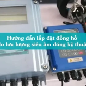 Hướng dẫn lắp đặt đồng hồ đo lưu lượng siêu âm đúng kỹ thuật