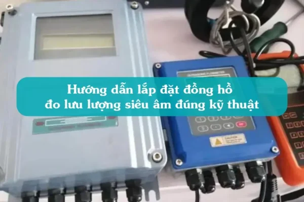 Hướng dẫn lắp đặt đồng hồ đo lưu lượng siêu âm đúng kỹ thuật
