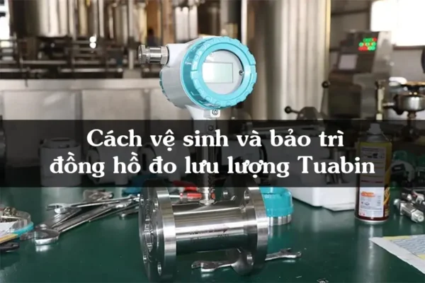 Cách vệ sinh và bảo trì đồng hồ đo lưu lượng Tuabin giúp kéo dài tuổi thọ