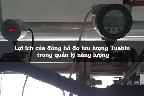 Lợi ích của đồng hồ đo lưu lượng Tuabin trong quản lý năng lượng