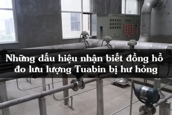 Những dấu hiệu nhận biết đồng hồ đo lưu lượng Tuabin bị hư hỏng và cách xử lý kịp thời
