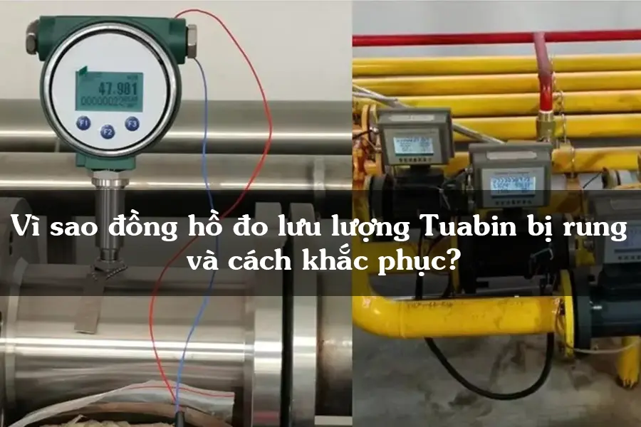 Vì sao đồng hồ đo lưu lượng Tuabin bị rung và cách khắc phục?