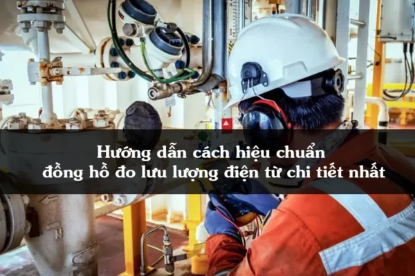 Hướng dẫn cách hiệu chuẩn đồng hồ đo lưu lượng điện từ chi tiết nhất