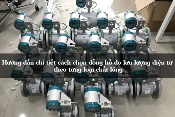 Hướng dẫn chi tiết cách chọn đồng hồ đo lưu lượng điện từ theo từng loại chất lỏng